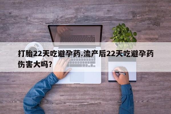 卖打胎药的医生微信号打胎22天吃避孕药.流产后22天吃避孕药伤害大吗？