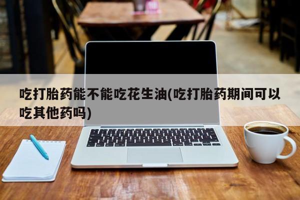 卖打胎药的医生微信号吃打胎药能不能吃花生油(吃打胎药期间可以吃其他药吗)
