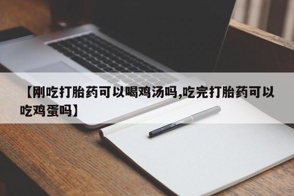 卖打胎药的医生微信号【刚吃打胎药可以喝鸡汤吗,吃完打胎药可以吃鸡蛋吗】