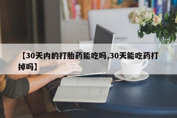 卖打胎药的医生微信号【30天内的打胎药能吃吗,30天能吃药打掉吗】