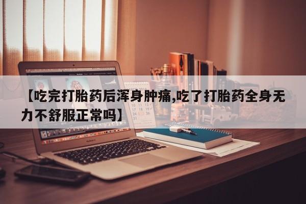 卖打胎药的医生微信号【吃完打胎药后浑身肿痛,吃了打胎药全身无力不舒服正常吗】