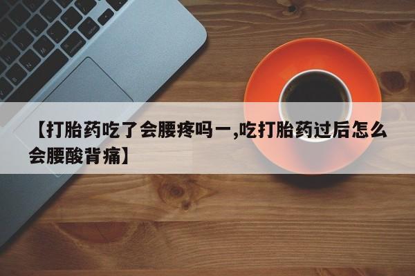 卖打胎药的医生微信号【打胎药吃了会腰疼吗一,吃打胎药过后怎么会腰酸背痛】