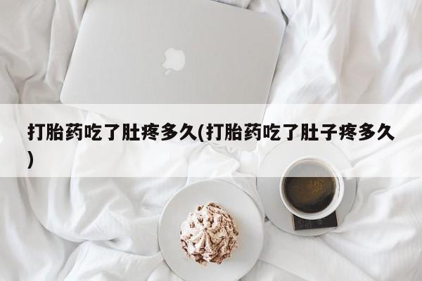 卖打胎药的医生微信号打胎药吃了肚疼多久(打胎药吃了肚子疼多久)