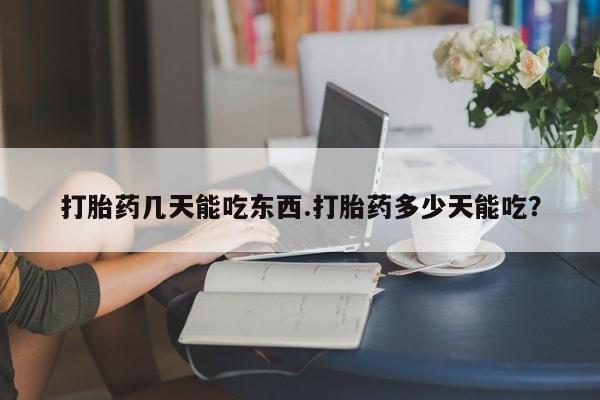 卖打胎药的医生微信号打胎药几天能吃东西.打胎药多少天能吃？
