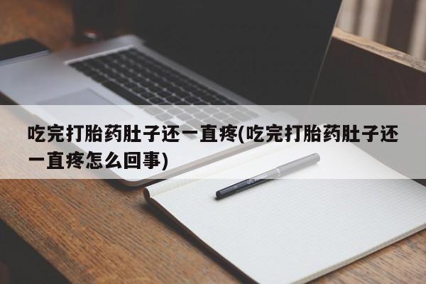 卖打胎药的医生微信号吃完打胎药肚子还一直疼(吃完打胎药肚子还一直疼怎么回事)