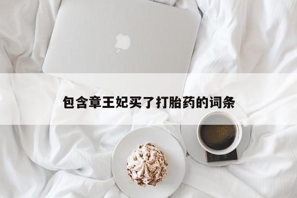 卖打胎药的医生微信号包含章王妃买了打胎药的词条