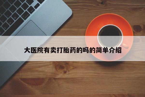 卖打胎药的医生微信号大医院有卖打胎药的吗的简单介绍