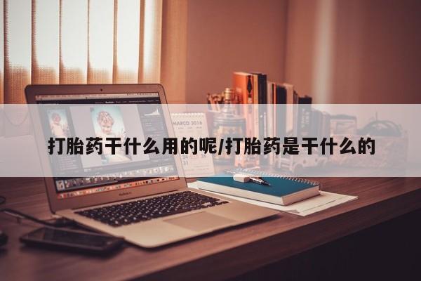 卖打胎药的医生微信号打胎药干什么用的呢/打胎药是干什么的