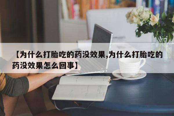 卖打胎药的医生微信号【为什么打胎吃的药没效果,为什么打胎吃的药没效果怎么回事】