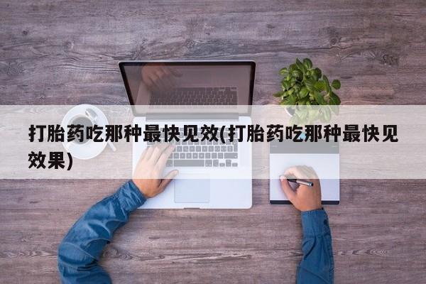 卖打胎药的医生微信号打胎药吃那种最快见效(打胎药吃那种最快见效果)