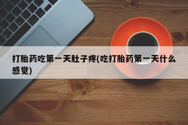 卖打胎药的医生微信号打胎药吃第一天肚子疼(吃打胎药第一天什么感觉)
