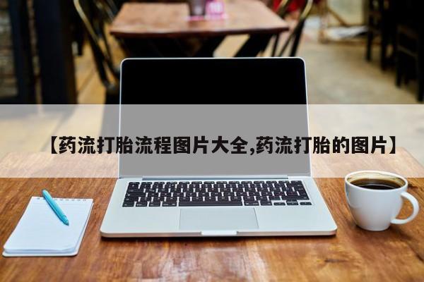 卖打胎药的医生微信号【药流打胎流程图片大全,药流打胎的图片】