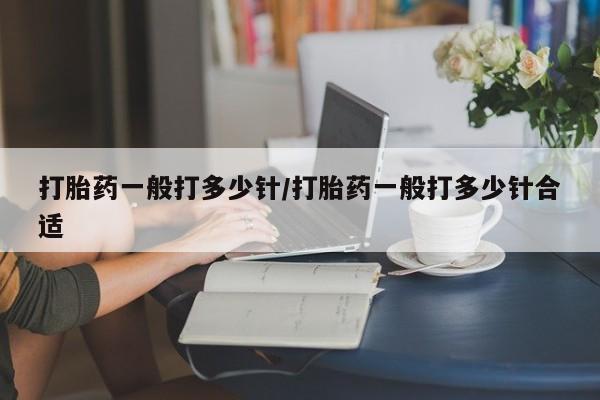 卖打胎药的医生微信号打胎药一般打多少针/打胎药一般打多少针合适