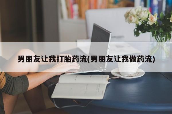 卖打胎药的医生微信号男朋友让我打胎药流(男朋友让我做药流)