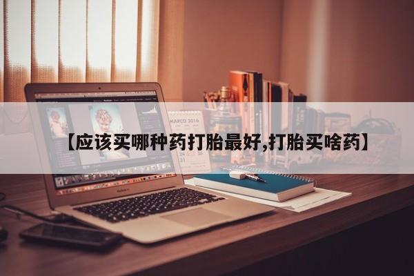 卖打胎药的医生微信号【应该买哪种药打胎最好,打胎买啥药】