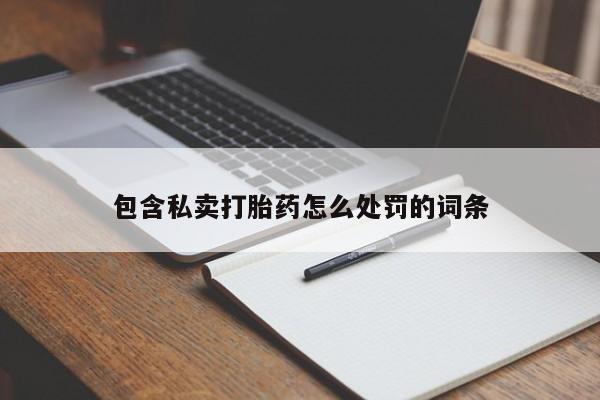卖打胎药的医生微信号包含私卖打胎药怎么处罚的词条