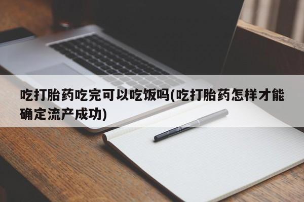 卖打胎药的医生微信号吃打胎药吃完可以吃饭吗(吃打胎药怎样才能确定流产成功)