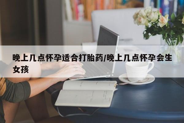 卖打胎药的医生微信号晚上几点怀孕适合打胎药/晚上几点怀孕会生女孩