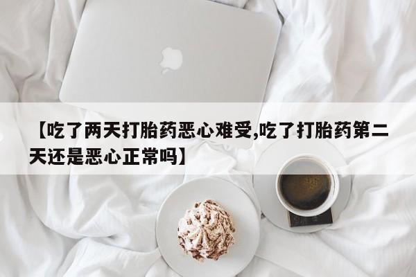 卖打胎药的医生微信号【吃了两天打胎药恶心难受,吃了打胎药第二天还是恶心正常吗】