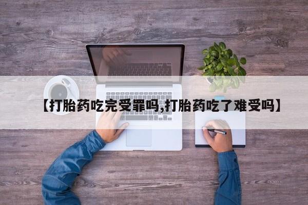 卖打胎药的医生微信号【打胎药吃完受罪吗,打胎药吃了难受吗】