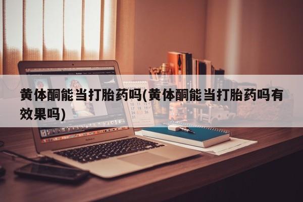卖打胎药的医生微信号黄体酮能当打胎药吗(黄体酮能当打胎药吗有效果吗)