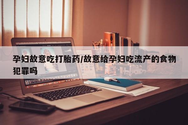 卖打胎药的医生微信号孕妇故意吃打胎药/故意给孕妇吃流产的食物犯罪吗