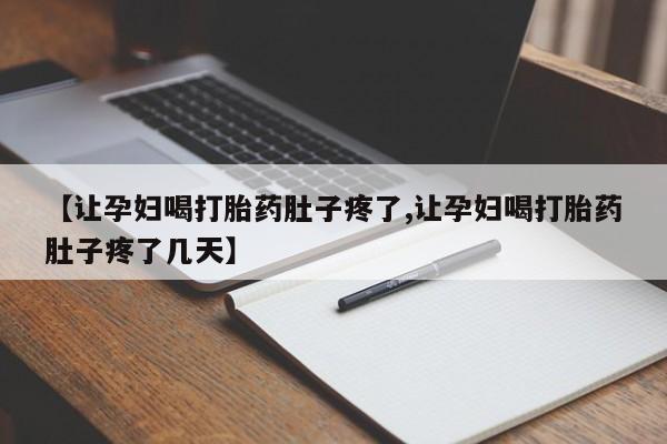 卖打胎药的医生微信号【让孕妇喝打胎药肚子疼了,让孕妇喝打胎药肚子疼了几天】