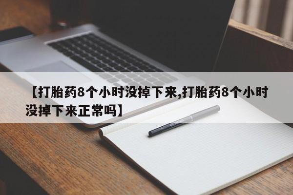卖打胎药的医生微信号【打胎药8个小时没掉下来,打胎药8个小时没掉下来正常吗】