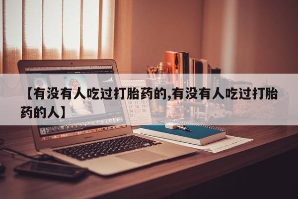 卖打胎药的医生微信号【有没有人吃过打胎药的,有没有人吃过打胎药的人】