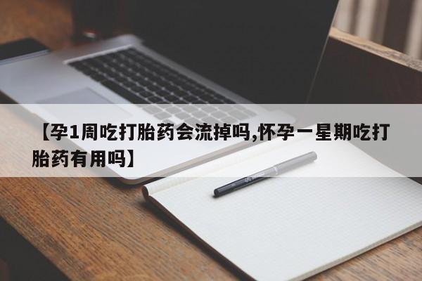 卖打胎药的医生微信号【孕1周吃打胎药会流掉吗,怀孕一星期吃打胎药有用吗】