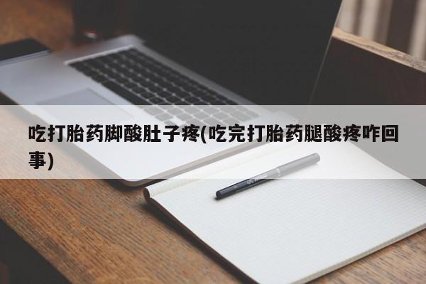 卖打胎药的医生微信号吃打胎药脚酸肚子疼(吃完打胎药腿酸疼咋回事)