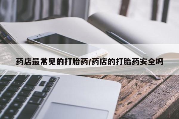 卖打胎药的医生微信号药店最常见的打胎药/药店的打胎药安全吗
