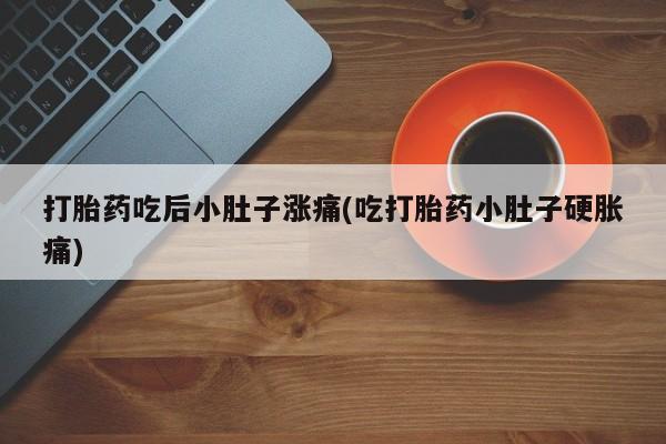 卖打胎药的医生微信号打胎药吃后小肚子涨痛(吃打胎药小肚子硬胀痛)