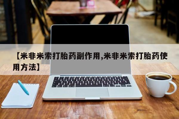 卖打胎药的医生微信号【米非米索打胎药副作用,米非米索打胎药使用方法】