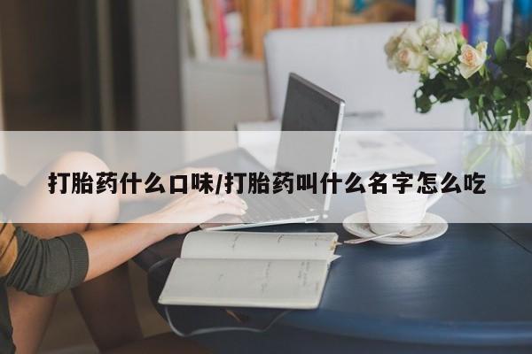 卖打胎药的医生微信号打胎药什么口味/打胎药叫什么名字怎么吃