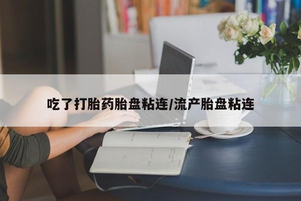 卖打胎药的医生微信号吃了打胎药胎盘粘连/流产胎盘粘连