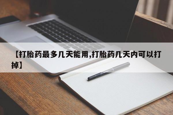 卖打胎药的医生微信号【打胎药最多几天能用,打胎药几天内可以打掉】