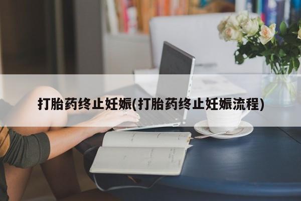 卖打胎药的医生微信号打胎药终止妊娠(打胎药终止妊娠流程)