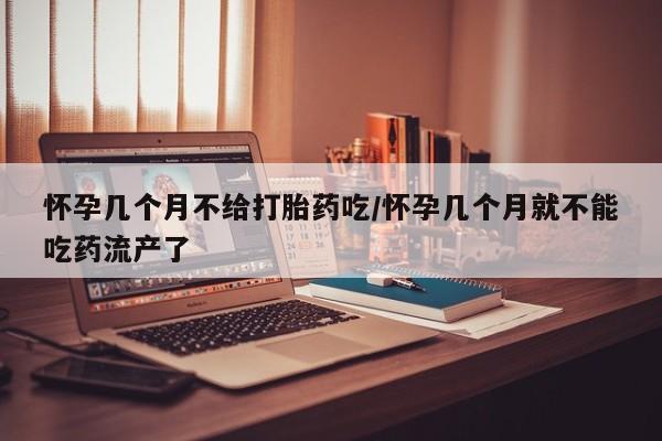 卖打胎药的医生微信号怀孕几个月不给打胎药吃/怀孕几个月就不能吃药流产了