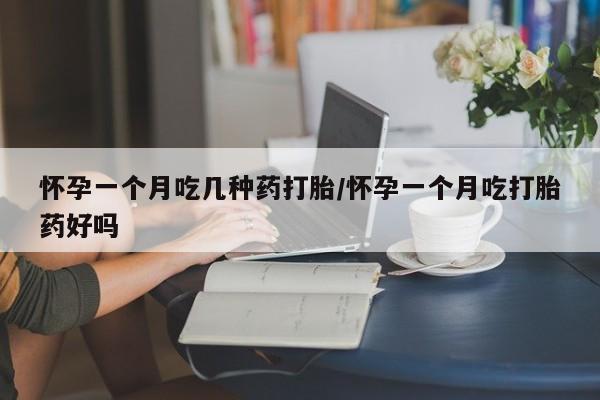 卖打胎药的医生微信号怀孕一个月吃几种药打胎/怀孕一个月吃打胎药好吗