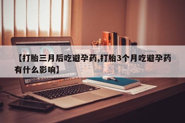 卖打胎药的医生微信号【打胎三月后吃避孕药,打胎3个月吃避孕药有什么影响】