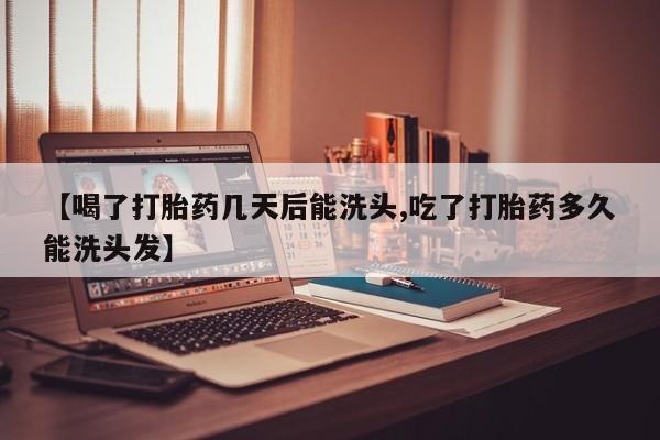卖打胎药的医生微信号【喝了打胎药几天后能洗头,吃了打胎药多久能洗头发】