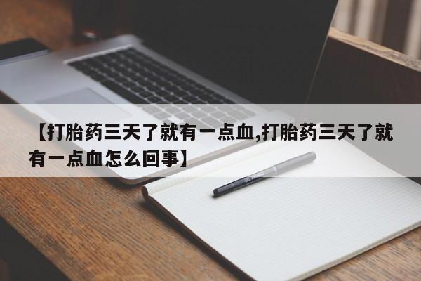 卖打胎药的医生微信号【打胎药三天了就有一点血,打胎药三天了就有一点血怎么回事】