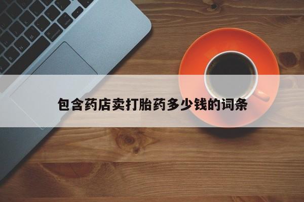 卖打胎药的医生微信号包含药店卖打胎药多少钱的词条