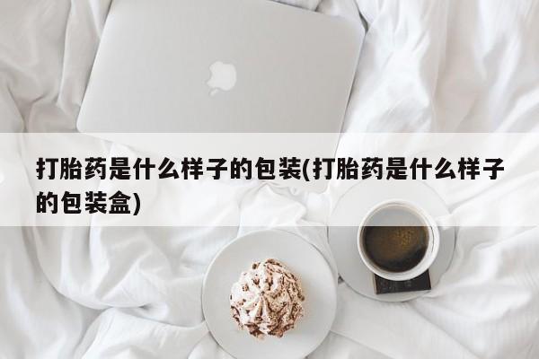 卖打胎药的医生微信号打胎药是什么样子的包装(打胎药是什么样子的包装盒)