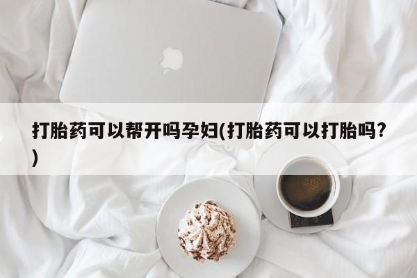 卖打胎药的医生微信号打胎药可以帮开吗孕妇(打胎药可以打胎吗?)