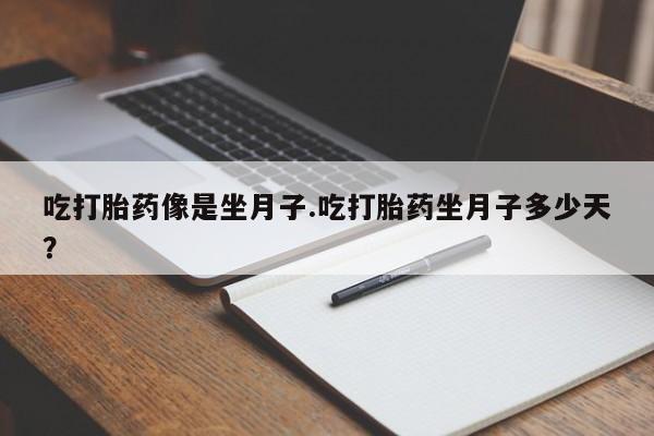 卖打胎药的医生微信号吃打胎药像是坐月子.吃打胎药坐月子多少天？