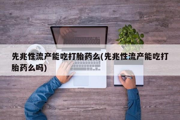 卖打胎药的医生微信号先兆性流产能吃打胎药么(先兆性流产能吃打胎药么吗)