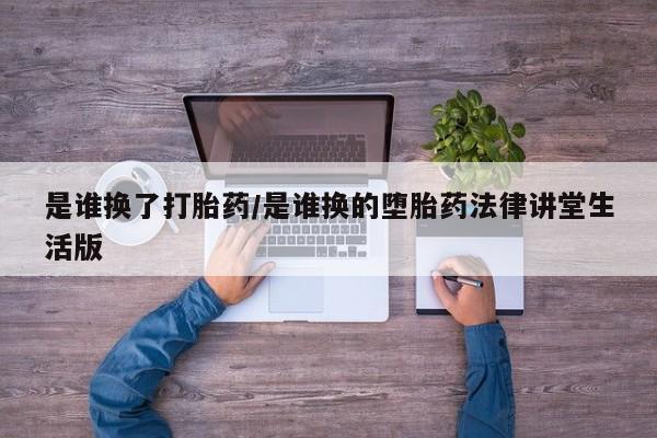 卖打胎药的医生微信号是谁换了打胎药/是谁换的堕胎药法律讲堂生活版