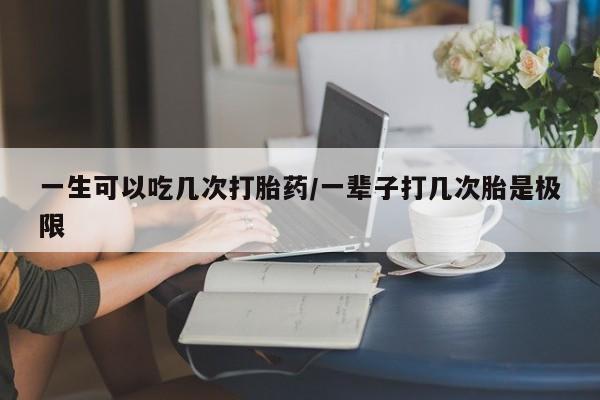 卖打胎药的医生微信号一生可以吃几次打胎药/一辈子打几次胎是极限